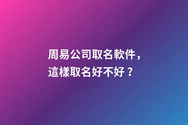 周易公司取名軟件，這樣取名好不好？-第1張-公司起名-玄機(jī)派